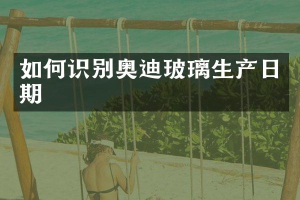 如何识别奥迪玻璃生产日期
