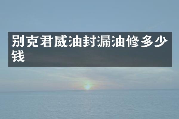 别克君威油封漏油修多少钱