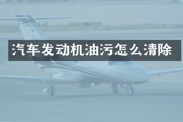 汽车发动机油污怎么清除