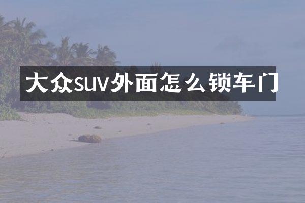 大众suv外面怎么锁车门
