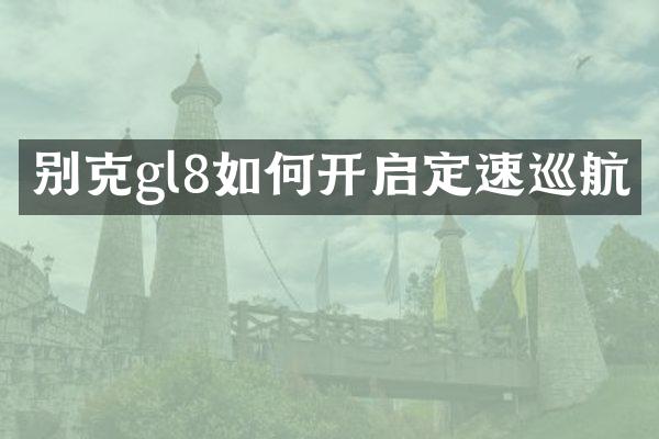 别克gl8如何开启定速巡航