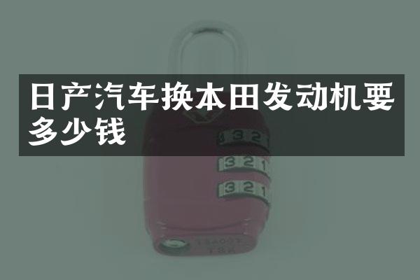 日产汽车换本田发动机要多少钱
