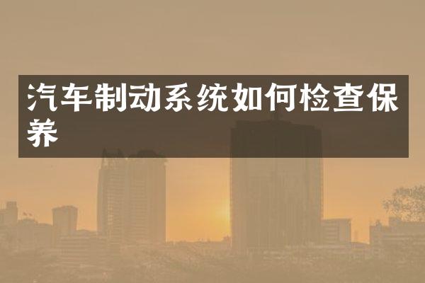 汽车制动系统如何检查保养