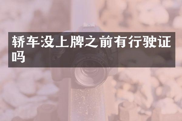 轿车没上牌之前有行驶证吗