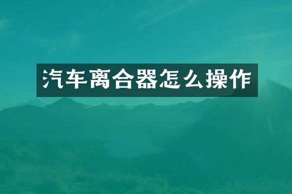 汽车离合器怎么操作