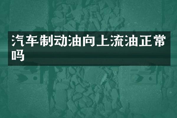 汽车制动油向上流油正常吗