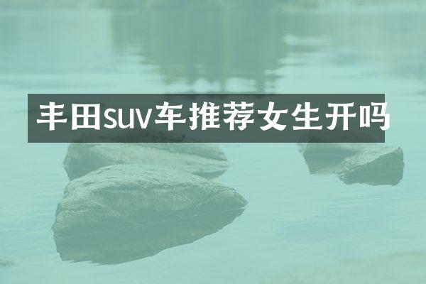 丰田suv车推荐女生开吗