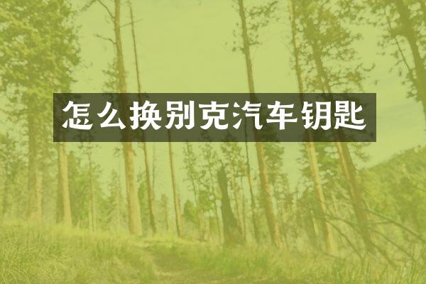 怎么换别克汽车钥匙