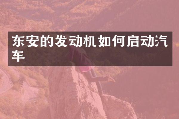 东安的发动机如何启动汽车