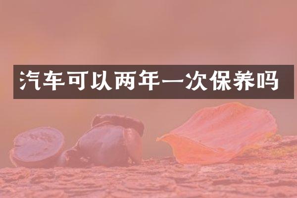 汽车可以两年一次保养吗