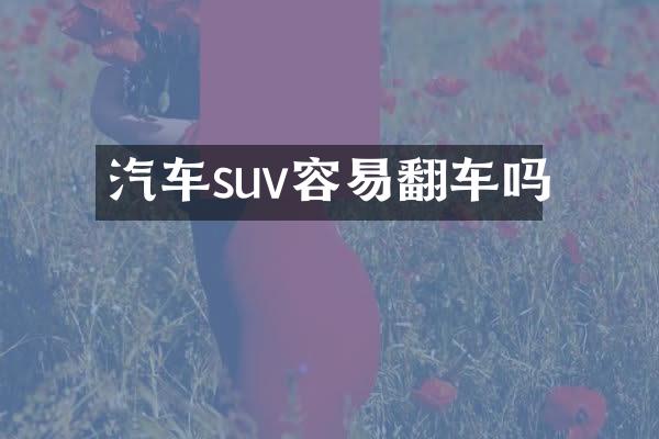 汽车suv容易翻车吗