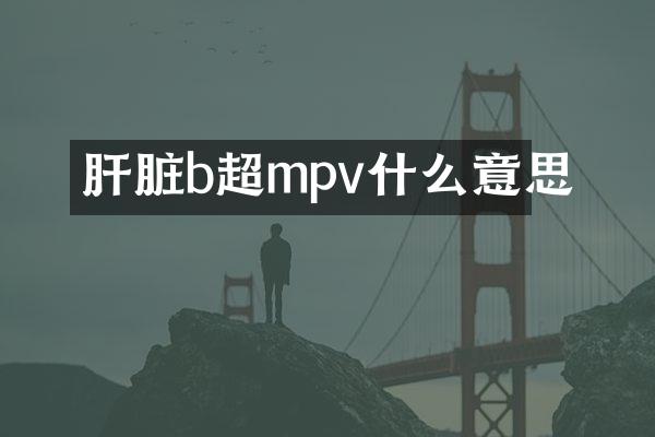 肝脏b超mpv什么意思