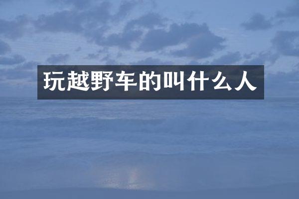 玩越野车的叫什么人