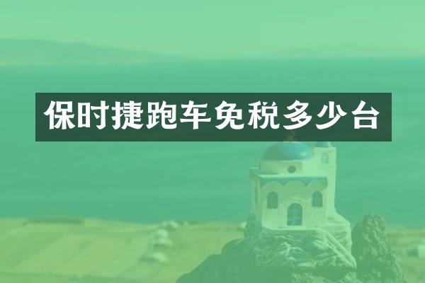 保时捷跑车免税多少台