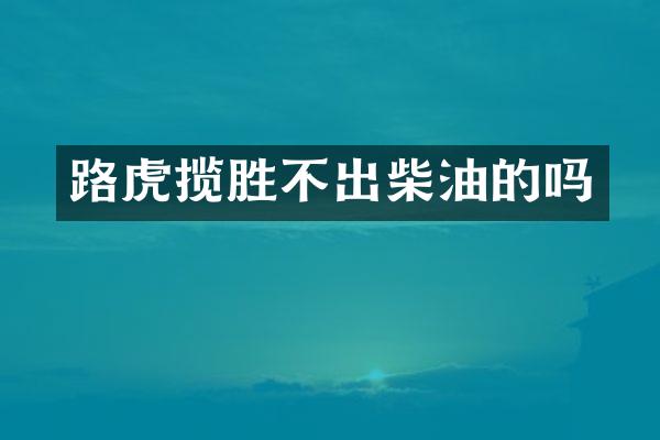 路虎揽胜不出柴油的吗