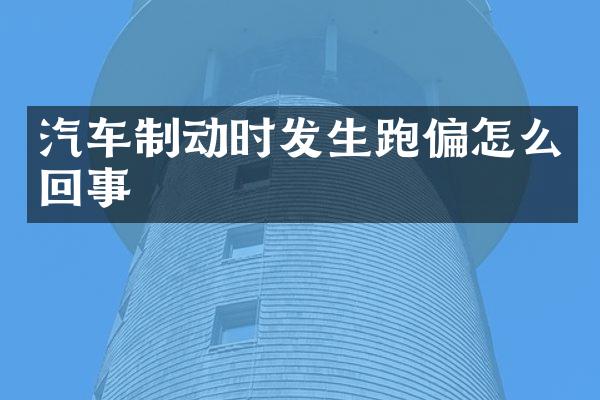 汽车制动时发生跑偏怎么回事