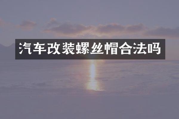 汽车改装螺丝帽合法吗