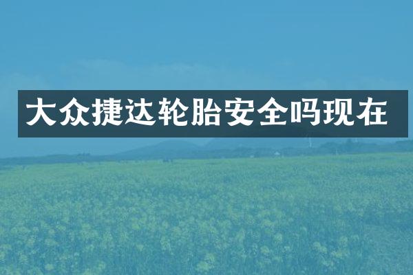大众捷达轮胎安全吗现在