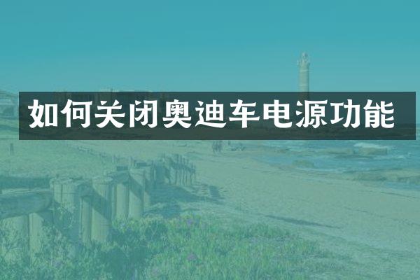 如何关闭奥迪车电源功能