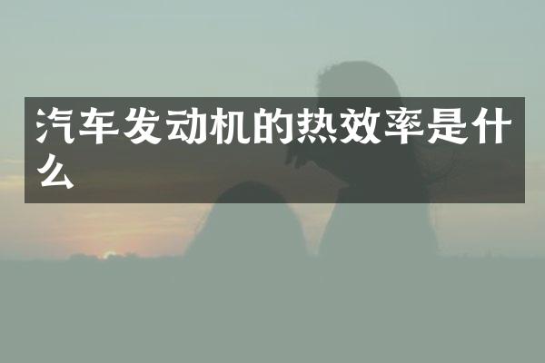 汽车发动机的热效率是什么