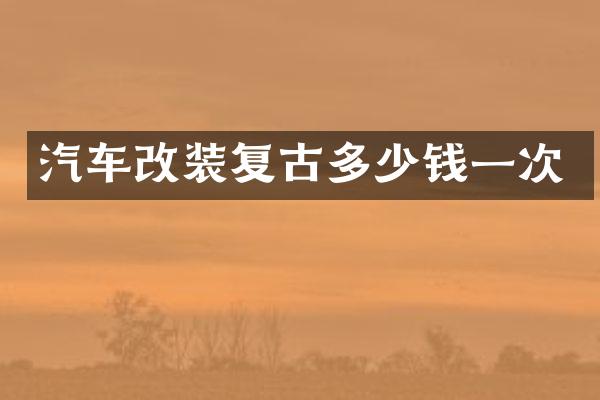 汽车改装复古多少钱一次