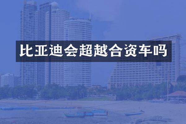 比亚迪会超越合资车吗