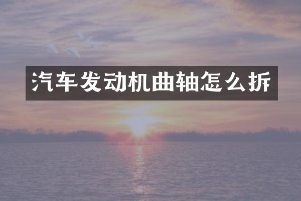 汽车发动机曲轴怎么拆