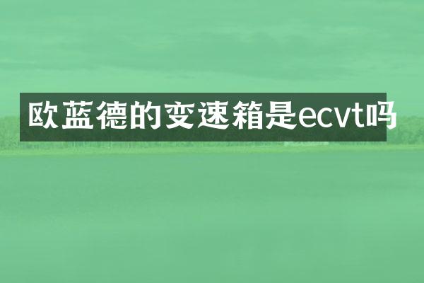 欧蓝德的变速箱是ecvt吗