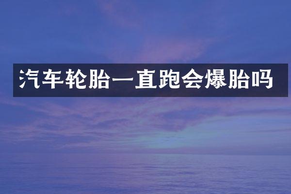 汽车轮胎一直跑会爆胎吗