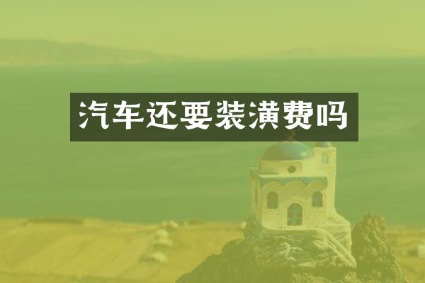 汽车还要装潢费吗