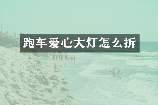 跑车爱心大灯怎么拆