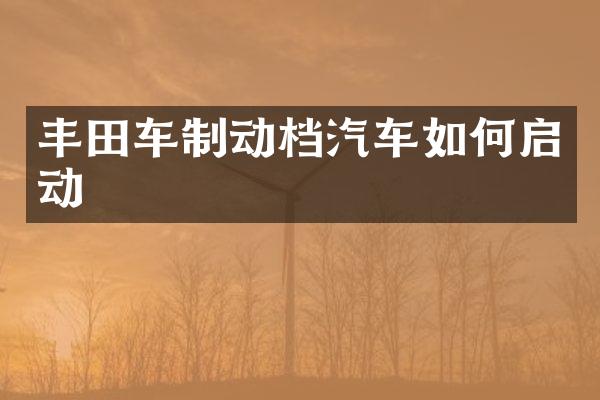 丰田车制动档汽车如何启动