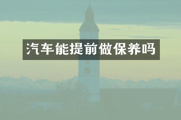 汽车能提前做保养吗