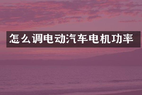 怎么调电动汽车电机功率