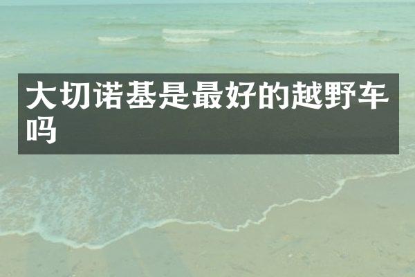 大切诺基是最好的越野车吗