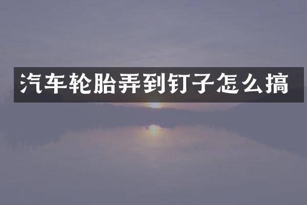 汽车轮胎弄到钉子怎么搞