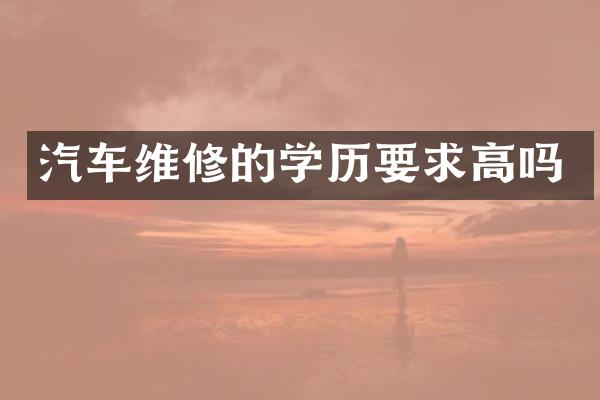 汽车维修的学历要求高吗