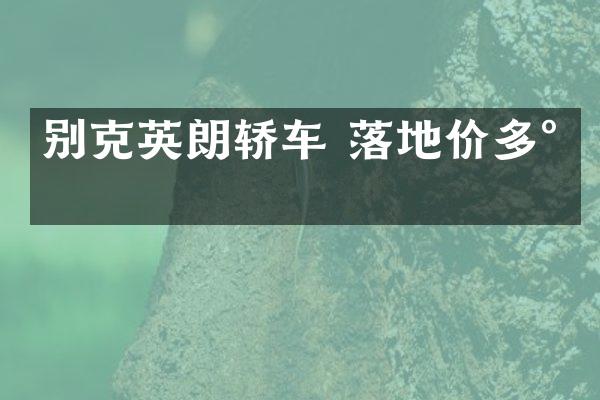 别克英朗轿车 落地价多少