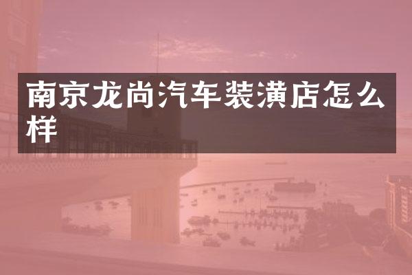 南京龙尚汽车装潢店怎么样