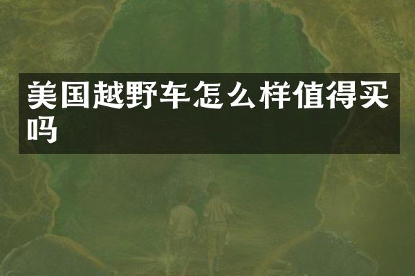 美国越野车怎么样值得买吗