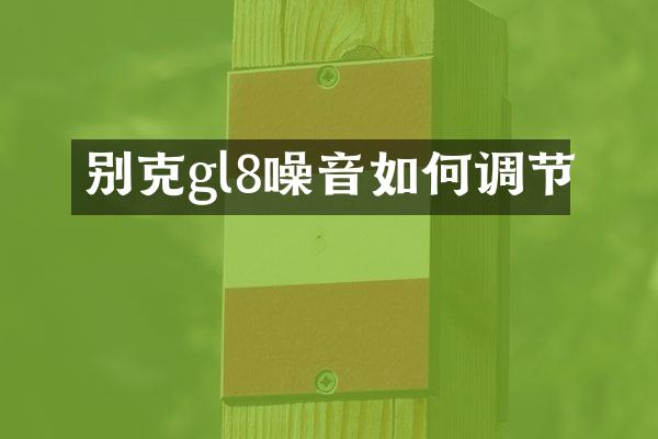 别克gl8噪音如何调节
