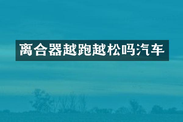 离合器越跑越松吗汽车