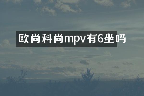 欧尚科尚mpv有6坐吗