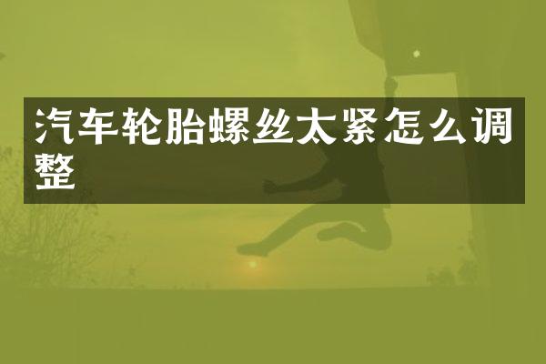 汽车轮胎螺丝太紧怎么调整