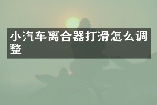 小汽车离合器打滑怎么调整