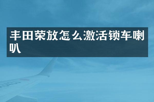 丰田荣放怎么激活锁车喇叭