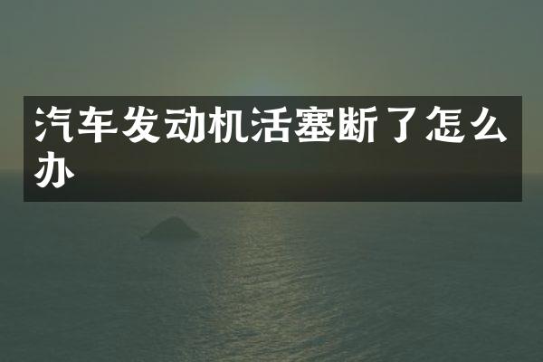 汽车发动机活塞断了怎么办