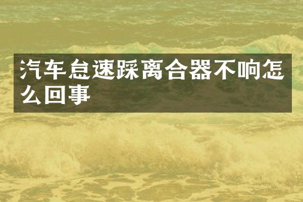 汽车怠速踩离合器不响怎么回事