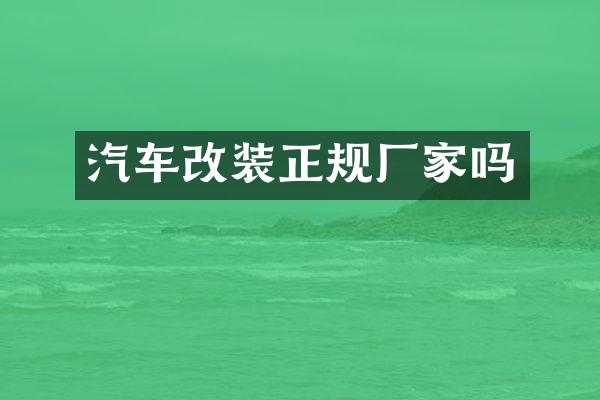 汽车改装正规厂家吗