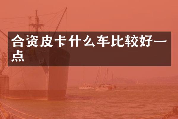 合资皮卡什么车比较好一点